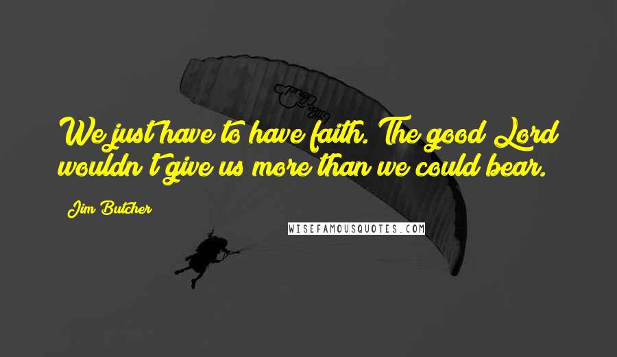 Jim Butcher Quotes: We just have to have faith. The good Lord wouldn't give us more than we could bear.