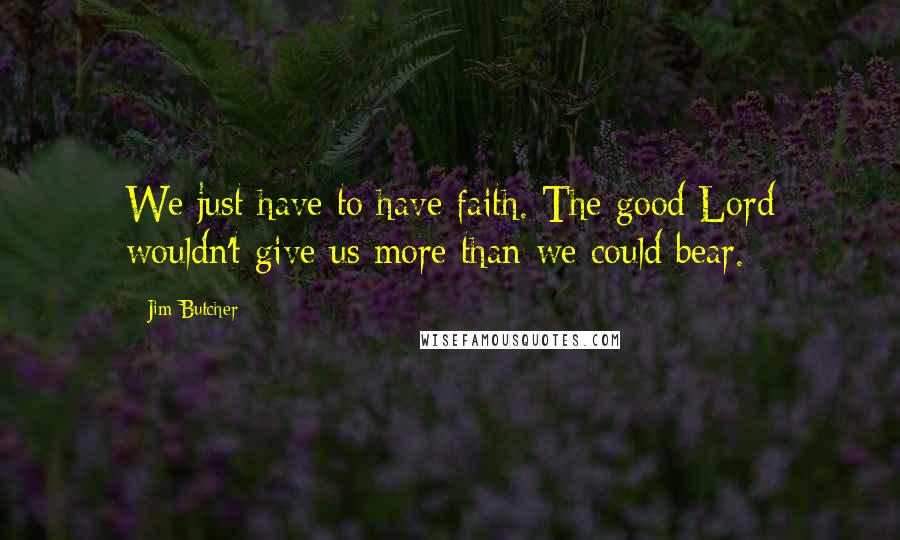 Jim Butcher Quotes: We just have to have faith. The good Lord wouldn't give us more than we could bear.