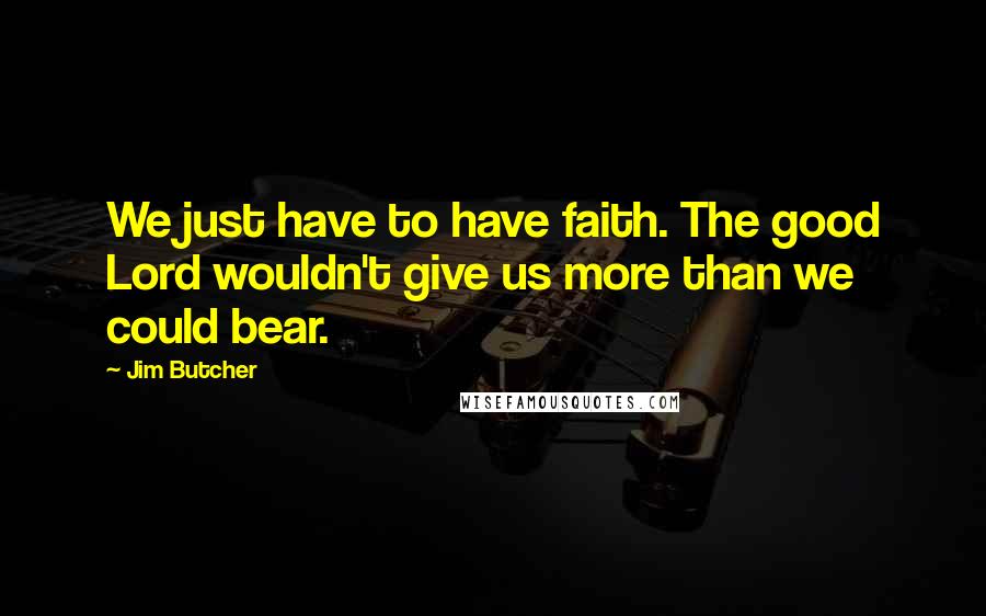 Jim Butcher Quotes: We just have to have faith. The good Lord wouldn't give us more than we could bear.