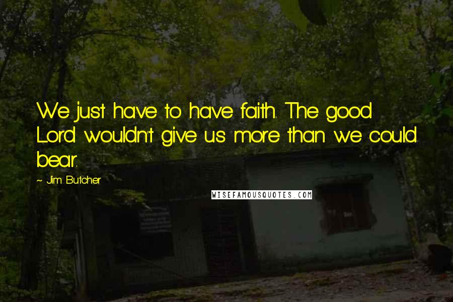 Jim Butcher Quotes: We just have to have faith. The good Lord wouldn't give us more than we could bear.
