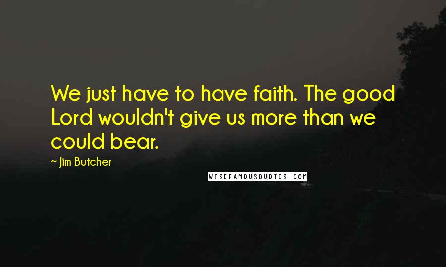 Jim Butcher Quotes: We just have to have faith. The good Lord wouldn't give us more than we could bear.