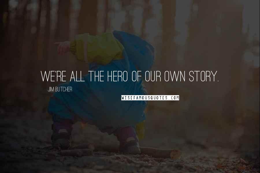 Jim Butcher Quotes: We're all the hero of our own story.