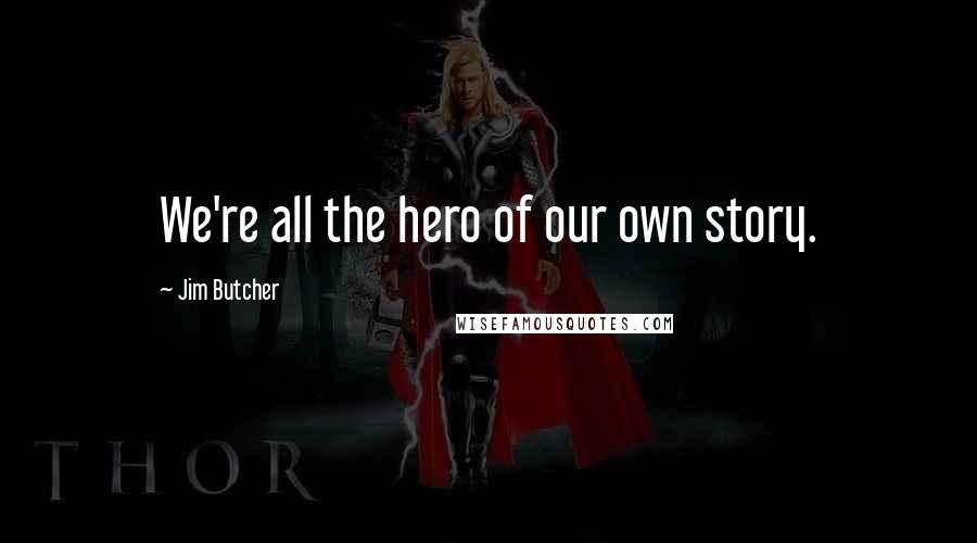 Jim Butcher Quotes: We're all the hero of our own story.