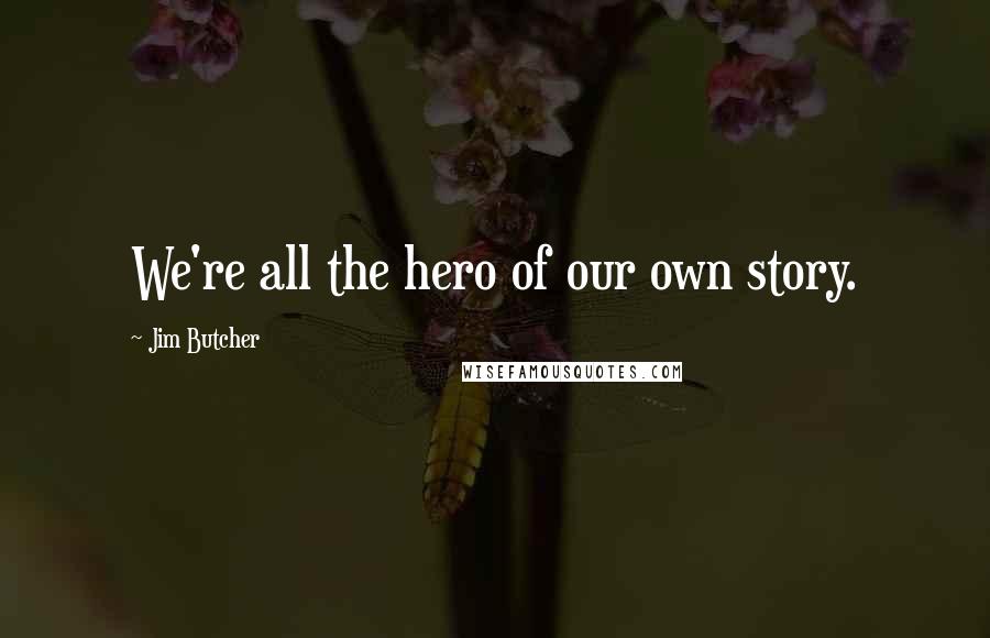 Jim Butcher Quotes: We're all the hero of our own story.