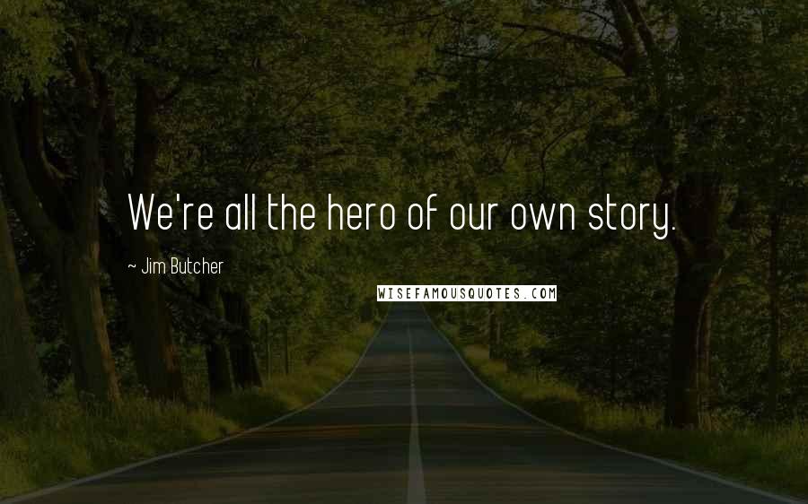 Jim Butcher Quotes: We're all the hero of our own story.