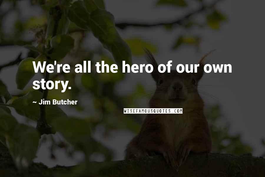 Jim Butcher Quotes: We're all the hero of our own story.