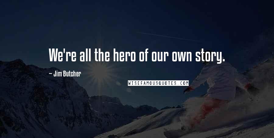 Jim Butcher Quotes: We're all the hero of our own story.