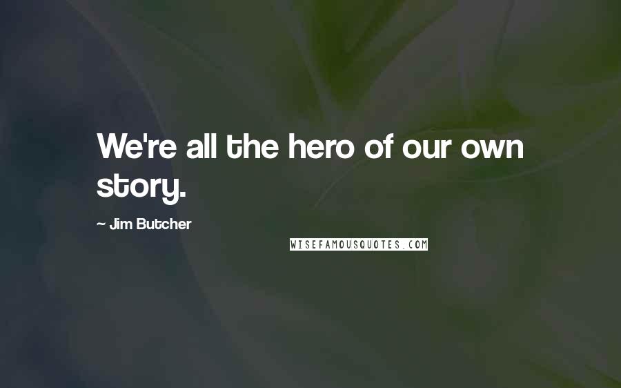 Jim Butcher Quotes: We're all the hero of our own story.