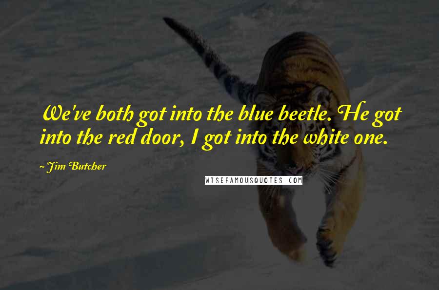 Jim Butcher Quotes: We've both got into the blue beetle. He got into the red door, I got into the white one.