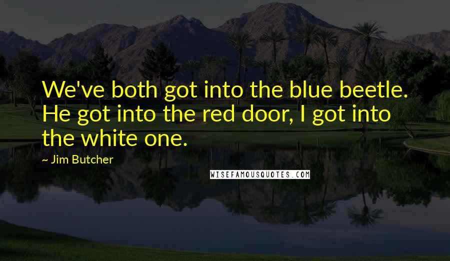 Jim Butcher Quotes: We've both got into the blue beetle. He got into the red door, I got into the white one.