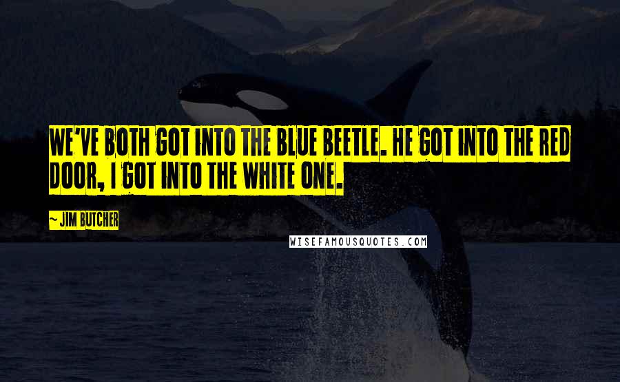Jim Butcher Quotes: We've both got into the blue beetle. He got into the red door, I got into the white one.