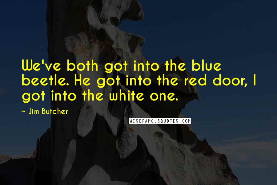 Jim Butcher Quotes: We've both got into the blue beetle. He got into the red door, I got into the white one.