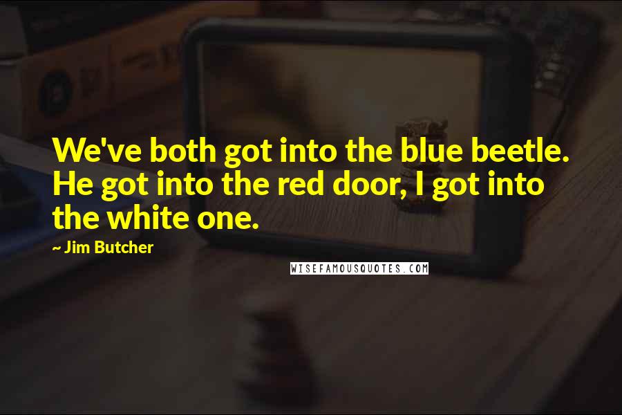 Jim Butcher Quotes: We've both got into the blue beetle. He got into the red door, I got into the white one.