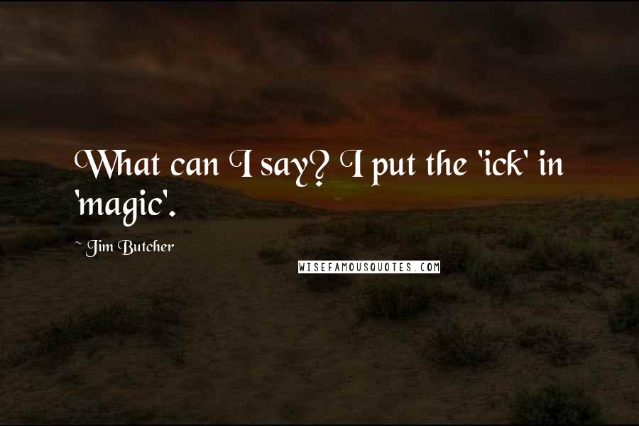 Jim Butcher Quotes: What can I say? I put the 'ick' in 'magic'.