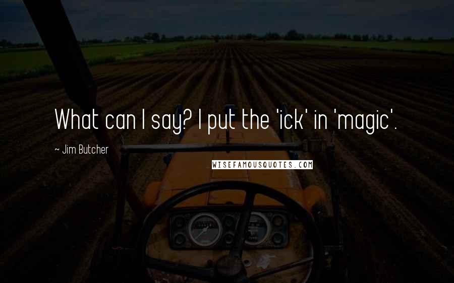 Jim Butcher Quotes: What can I say? I put the 'ick' in 'magic'.