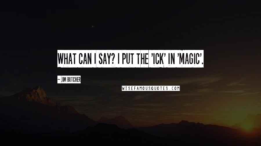 Jim Butcher Quotes: What can I say? I put the 'ick' in 'magic'.