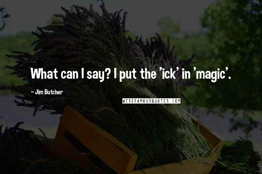 Jim Butcher Quotes: What can I say? I put the 'ick' in 'magic'.