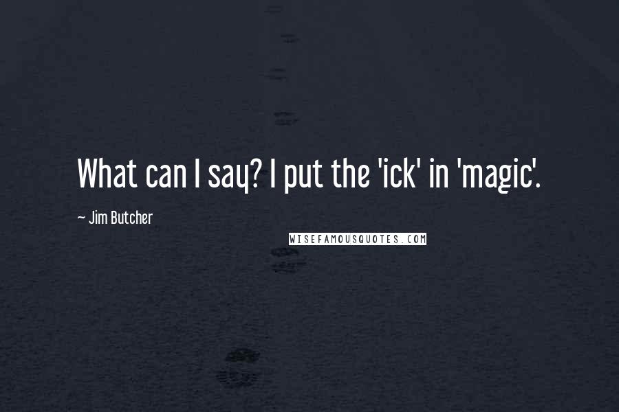 Jim Butcher Quotes: What can I say? I put the 'ick' in 'magic'.