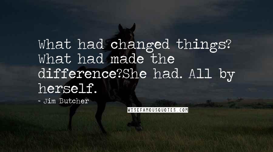 Jim Butcher Quotes: What had changed things? What had made the difference?She had. All by herself.
