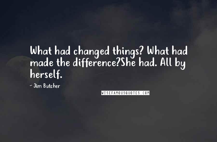 Jim Butcher Quotes: What had changed things? What had made the difference?She had. All by herself.