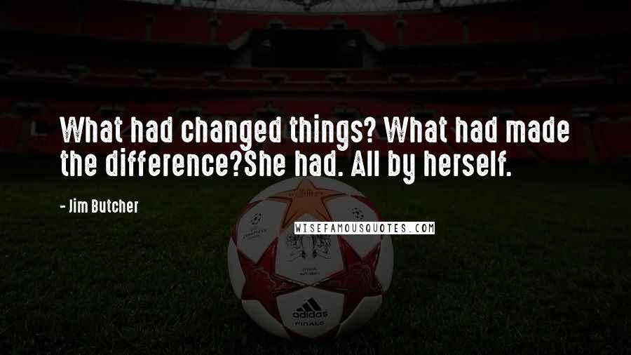 Jim Butcher Quotes: What had changed things? What had made the difference?She had. All by herself.