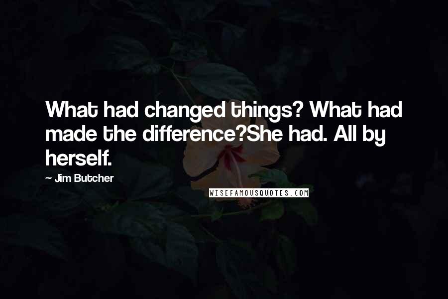 Jim Butcher Quotes: What had changed things? What had made the difference?She had. All by herself.