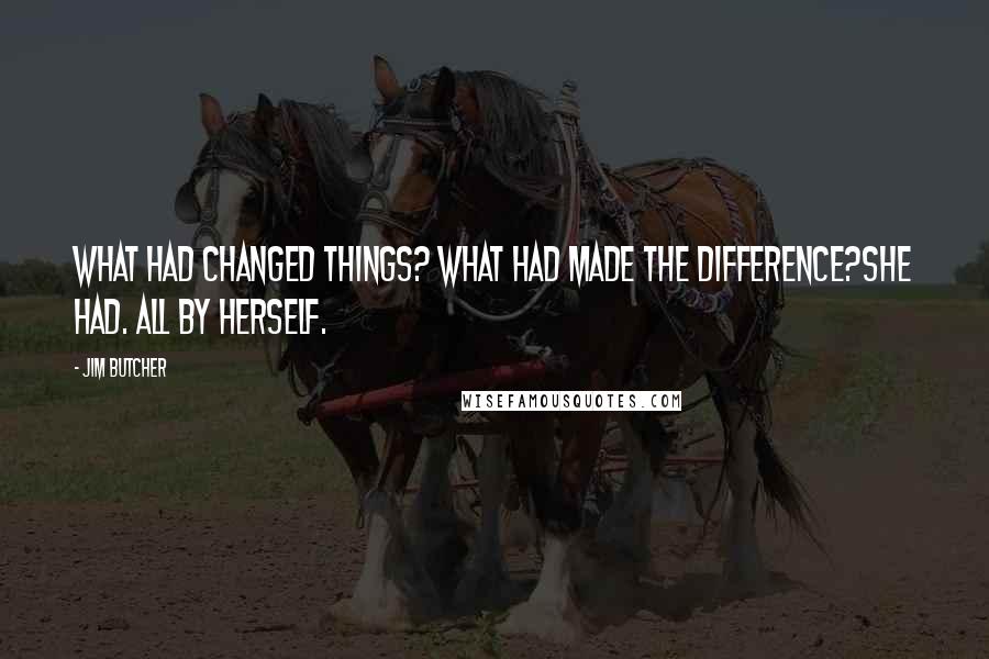 Jim Butcher Quotes: What had changed things? What had made the difference?She had. All by herself.