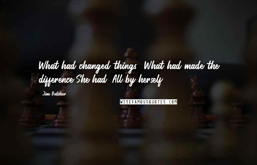 Jim Butcher Quotes: What had changed things? What had made the difference?She had. All by herself.