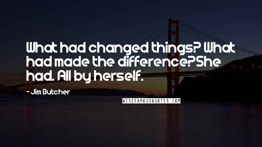 Jim Butcher Quotes: What had changed things? What had made the difference?She had. All by herself.