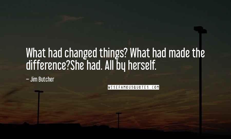 Jim Butcher Quotes: What had changed things? What had made the difference?She had. All by herself.