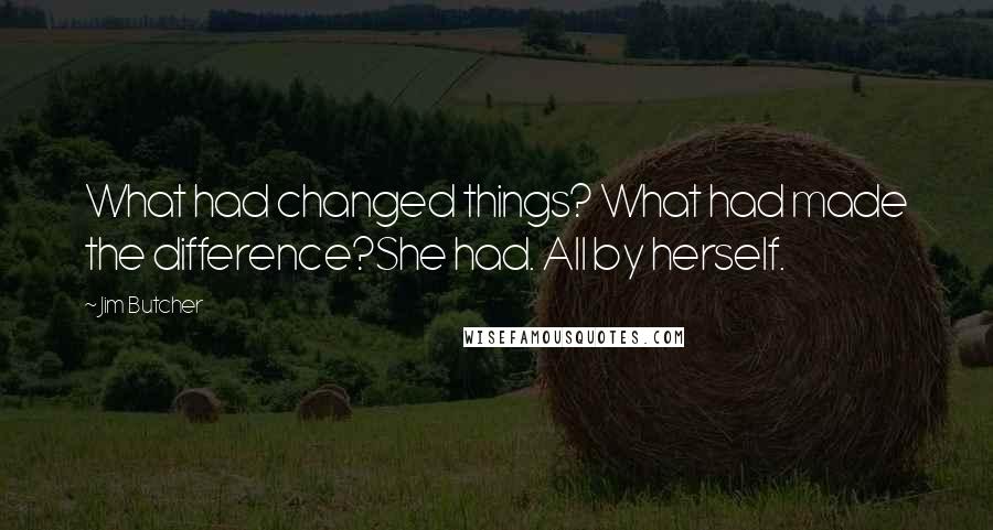 Jim Butcher Quotes: What had changed things? What had made the difference?She had. All by herself.