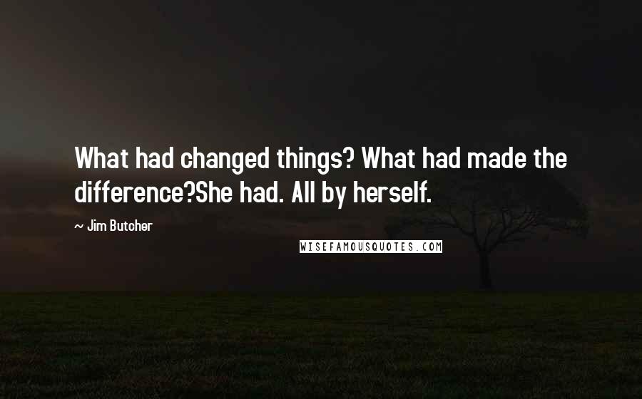 Jim Butcher Quotes: What had changed things? What had made the difference?She had. All by herself.