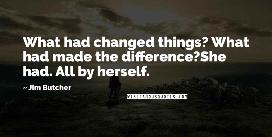 Jim Butcher Quotes: What had changed things? What had made the difference?She had. All by herself.