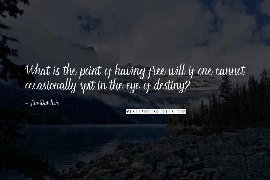 Jim Butcher Quotes: What is the point of having free will if one cannot occasionally spit in the eye of destiny?