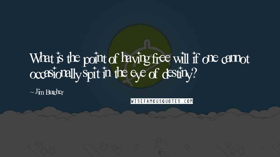 Jim Butcher Quotes: What is the point of having free will if one cannot occasionally spit in the eye of destiny?