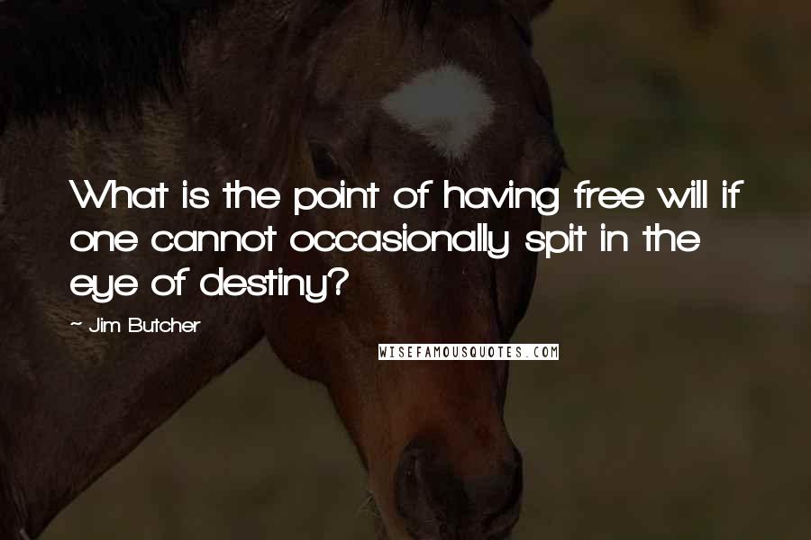 Jim Butcher Quotes: What is the point of having free will if one cannot occasionally spit in the eye of destiny?