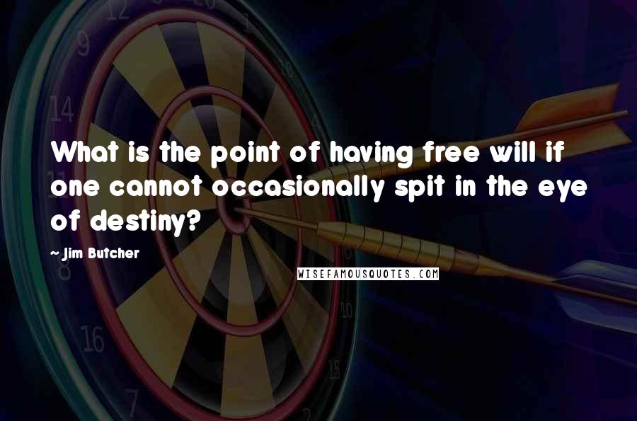 Jim Butcher Quotes: What is the point of having free will if one cannot occasionally spit in the eye of destiny?