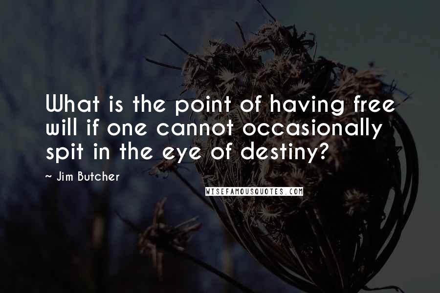 Jim Butcher Quotes: What is the point of having free will if one cannot occasionally spit in the eye of destiny?
