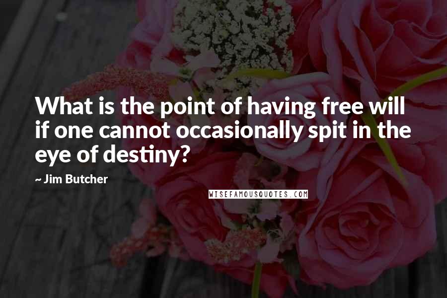 Jim Butcher Quotes: What is the point of having free will if one cannot occasionally spit in the eye of destiny?