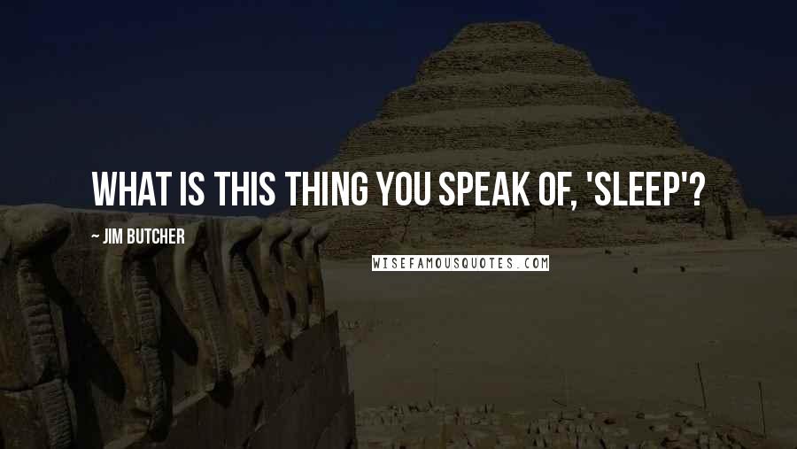 Jim Butcher Quotes: What is this thing you speak of, 'sleep'?