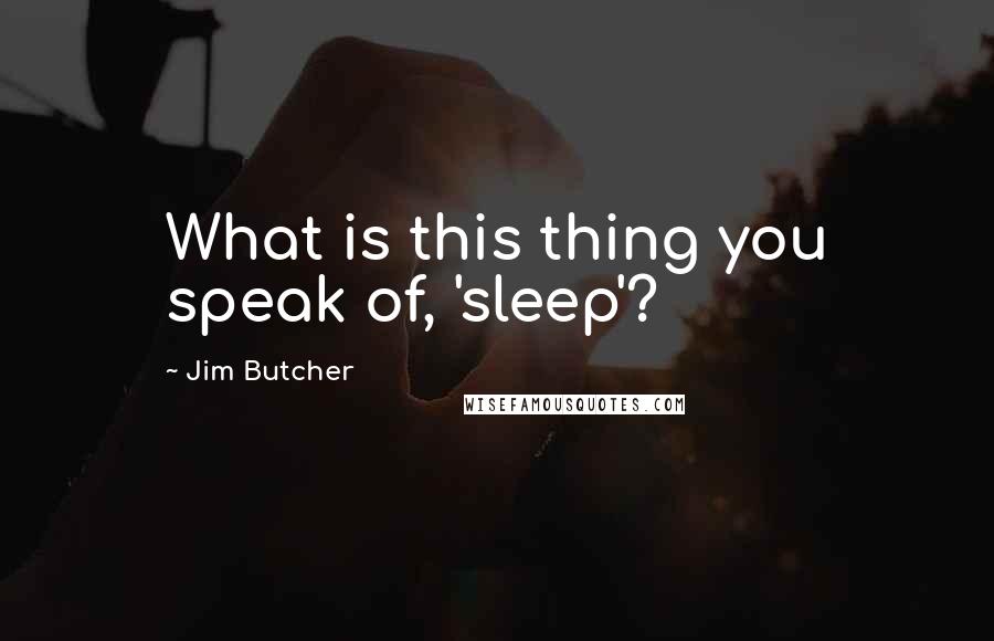 Jim Butcher Quotes: What is this thing you speak of, 'sleep'?