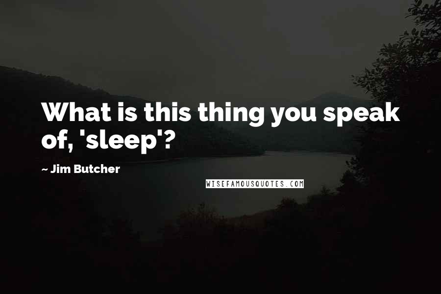 Jim Butcher Quotes: What is this thing you speak of, 'sleep'?