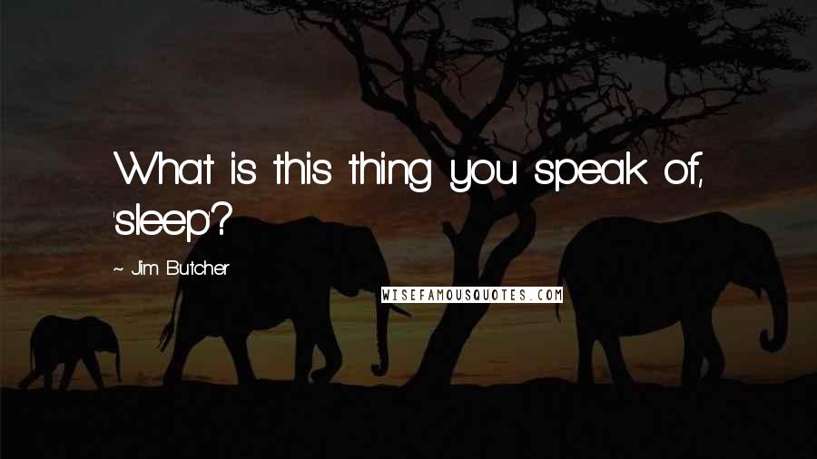 Jim Butcher Quotes: What is this thing you speak of, 'sleep'?