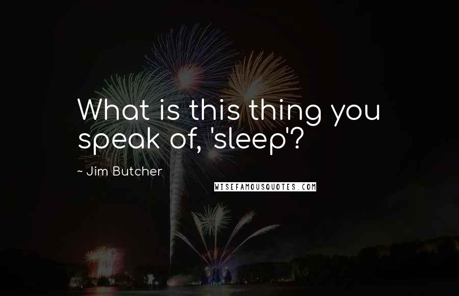 Jim Butcher Quotes: What is this thing you speak of, 'sleep'?