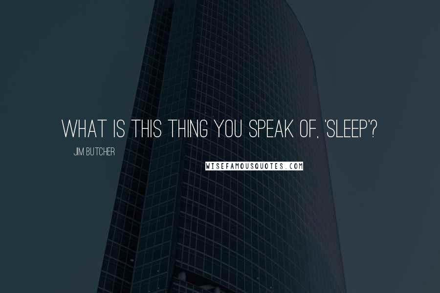 Jim Butcher Quotes: What is this thing you speak of, 'sleep'?