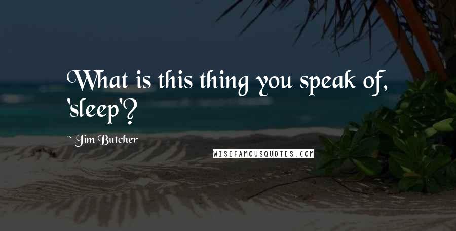 Jim Butcher Quotes: What is this thing you speak of, 'sleep'?