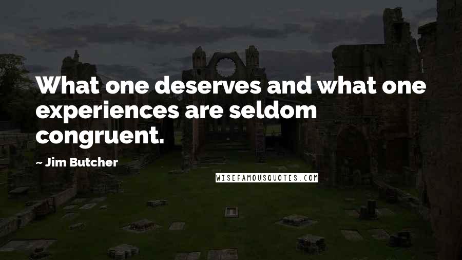 Jim Butcher Quotes: What one deserves and what one experiences are seldom congruent.