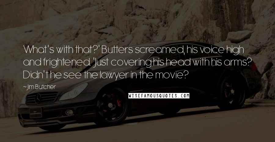 Jim Butcher Quotes: What's with that?' Butters screamed, his voice high and frightened. 'Just covering his head with his arms? Didn't he see the lawyer in the movie?