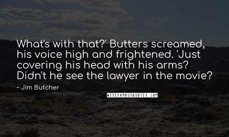 Jim Butcher Quotes: What's with that?' Butters screamed, his voice high and frightened. 'Just covering his head with his arms? Didn't he see the lawyer in the movie?