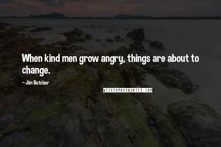 Jim Butcher Quotes: When kind men grow angry, things are about to change.